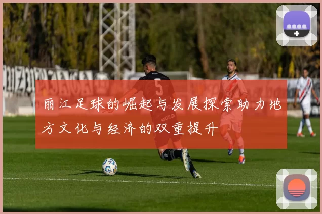 丽江足球的崛起与发展探索助力地方文化与经济的双重提升