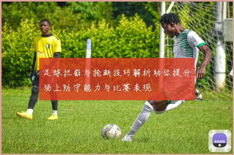 足球拦截与抢断技巧解析助你提升场上防守能力与比赛表现
