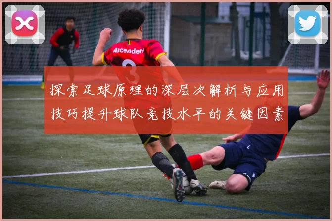 探索足球原理的深层次解析与应用技巧提升球队竞技水平的关键因素