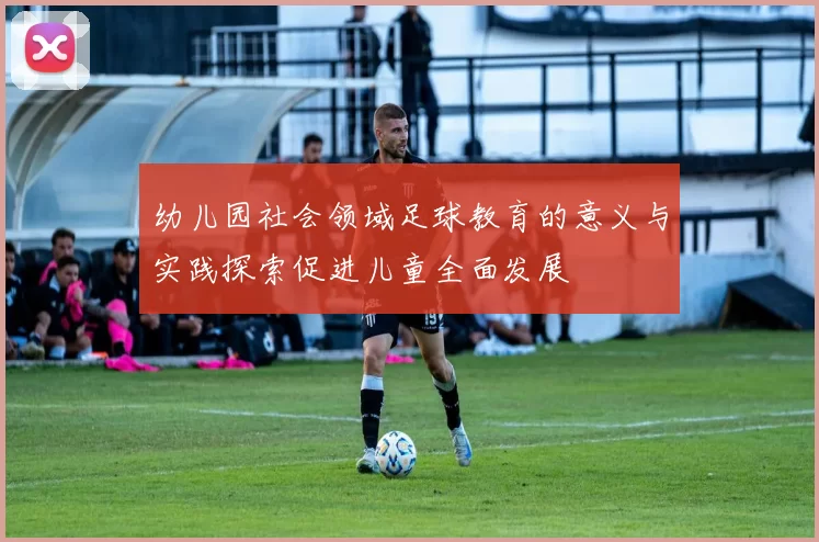 幼儿园社会领域足球教育的意义与实践探索促进儿童全面发展