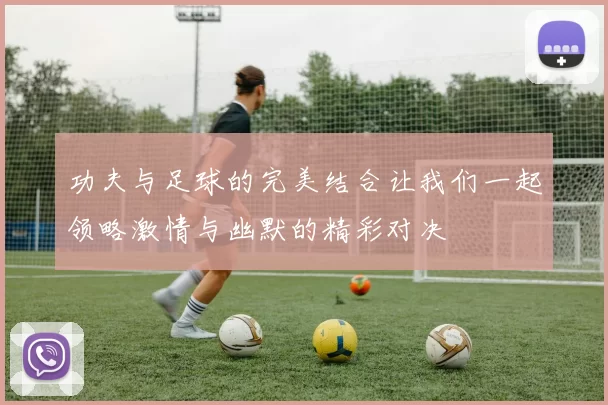 功夫与足球的完美结合让我们一起领略激情与幽默的精彩对决