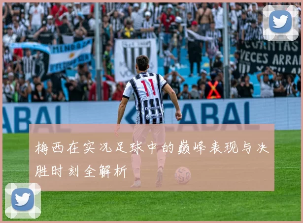 梅西在实况足球中的巅峰表现与决胜时刻全解析